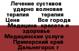 Лечение суставов , ударно-волновая терапия, PRP-терапия. › Цена ­ 500 - Все города Медицина, красота и здоровье » Медицинские услуги   . Приморский край,Дальнегорск г.